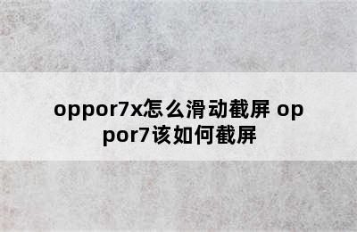 oppor7x怎么滑动截屏 oppor7该如何截屏